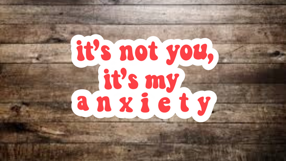 It’s Not You, It’s My Anxiety Sticker