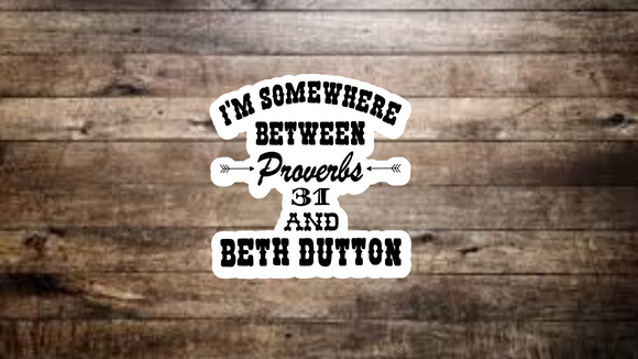 I’m Somewhere Between Proverbs 31 & Beth Dutton Sticker